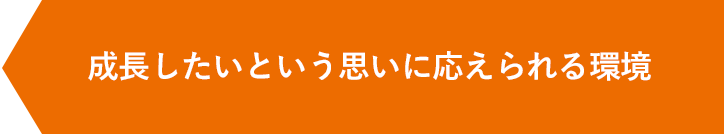 成長したいという思いに応えられる環境